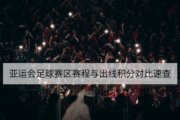 亚运会足球赛区赛程与出线积分对比速查
